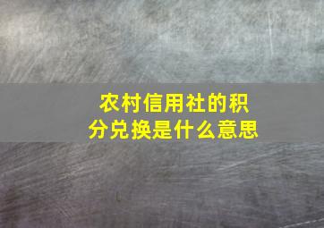 农村信用社的积分兑换是什么意思