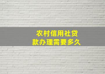 农村信用社贷款办理需要多久