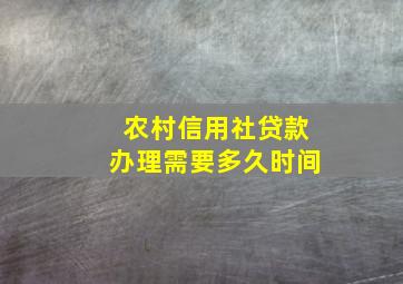 农村信用社贷款办理需要多久时间