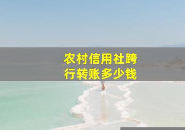 农村信用社跨行转账多少钱