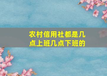 农村信用社都是几点上班几点下班的