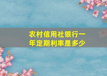 农村信用社银行一年定期利率是多少