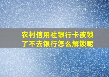 农村信用社银行卡被锁了不去银行怎么解锁呢