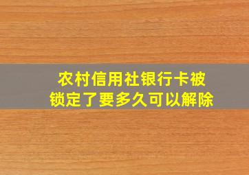 农村信用社银行卡被锁定了要多久可以解除