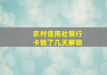 农村信用社银行卡锁了几天解锁