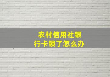 农村信用社银行卡锁了怎么办