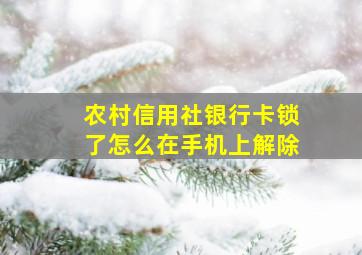 农村信用社银行卡锁了怎么在手机上解除