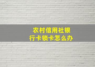 农村信用社银行卡锁卡怎么办