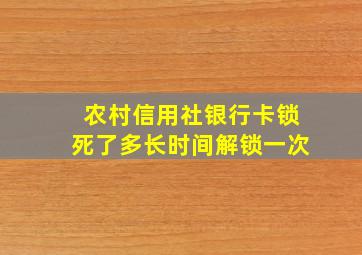 农村信用社银行卡锁死了多长时间解锁一次