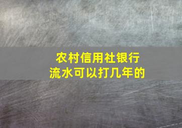 农村信用社银行流水可以打几年的