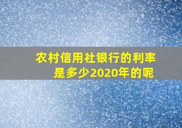 农村信用社银行的利率是多少2020年的呢