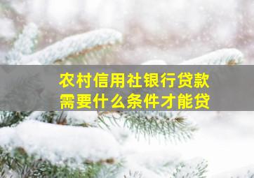 农村信用社银行贷款需要什么条件才能贷