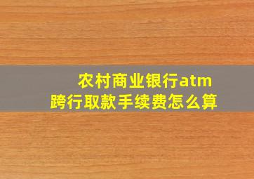 农村商业银行atm跨行取款手续费怎么算