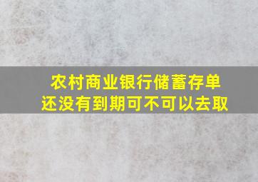 农村商业银行储蓄存单还没有到期可不可以去取