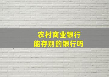 农村商业银行能存别的银行吗