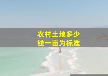 农村土地多少钱一亩为标准