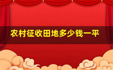 农村征收田地多少钱一平