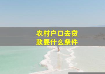 农村户口去贷款要什么条件