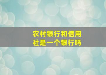 农村银行和信用社是一个银行吗