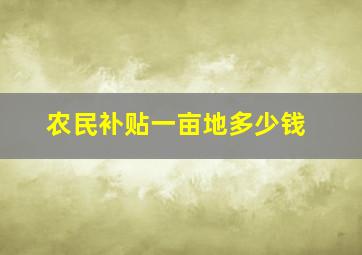 农民补贴一亩地多少钱