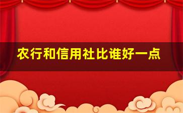 农行和信用社比谁好一点