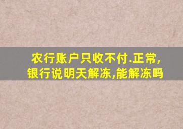 农行账户只收不付.正常,银行说明天解冻,能解冻吗