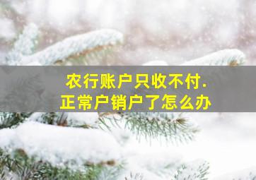 农行账户只收不付.正常户销户了怎么办