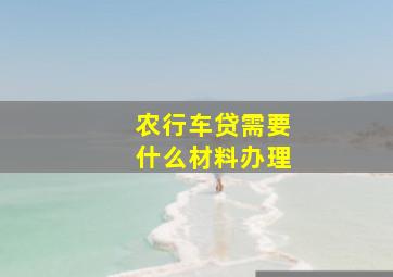 农行车贷需要什么材料办理