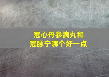 冠心丹参滴丸和冠脉宁哪个好一点