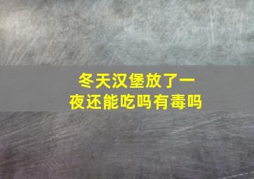 冬天汉堡放了一夜还能吃吗有毒吗