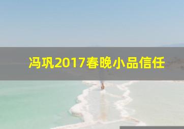 冯巩2017春晚小品信任