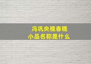 冯巩央视春晚小品名称是什么