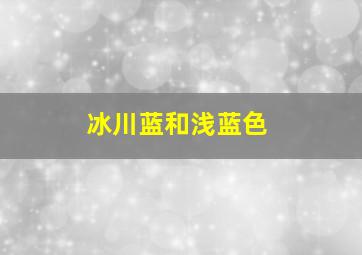 冰川蓝和浅蓝色