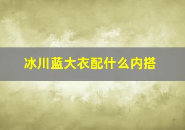 冰川蓝大衣配什么内搭