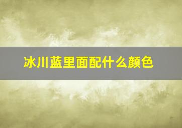 冰川蓝里面配什么颜色