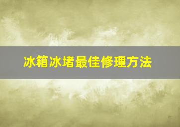 冰箱冰堵最佳修理方法