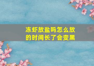 冻虾放盐吗怎么放的时间长了会变黑