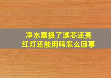 净水器换了滤芯还亮红灯还能用吗怎么回事