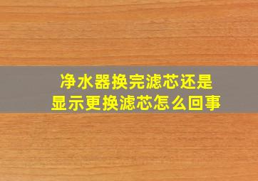 净水器换完滤芯还是显示更换滤芯怎么回事