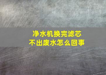 净水机换完滤芯不出废水怎么回事