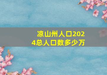 凉山州人口2024总人口数多少万