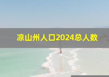 凉山州人口2024总人数