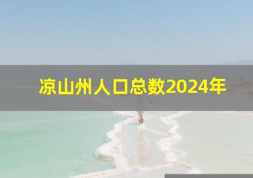 凉山州人口总数2024年