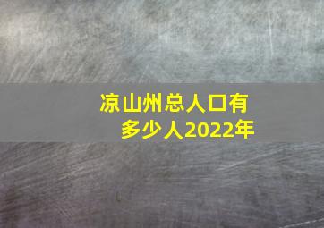 凉山州总人口有多少人2022年