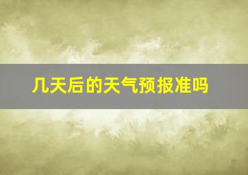 几天后的天气预报准吗