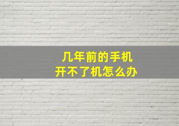 几年前的手机开不了机怎么办