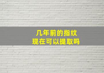 几年前的指纹现在可以提取吗