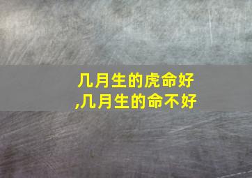 几月生的虎命好,几月生的命不好