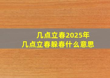 几点立春2025年几点立春躲春什么意思