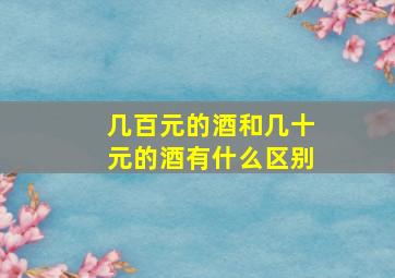 几百元的酒和几十元的酒有什么区别